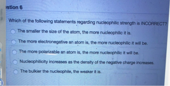 stion 6 Which of the following statements regarding nucleophilic strength is INCORRECT? The smaller the size of the atom, the