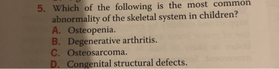 5. Which of the following is the most common abnormality of the skeletal system in children? A. Osteopenia. B. Degenerative a