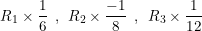 \small R_{1}\times \frac{1}{6}\: \: ,\: \: R_{2}\times \frac{-1}{8}\: \: ,\: \: R_{3}\times \frac{1}{12}