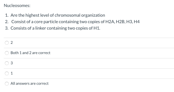 Nucleosomes: 1. Are the highest level of chromosomal organization 2. Consist of a core particle containing two copies of H2A,