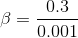 \beta = \frac{0.3}{0.001}