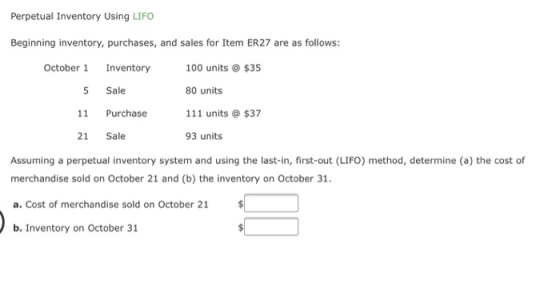 Perpetual Inventory Using LIFO Beginning inventory, purchases, and sales for Item ER27 are as follows: Inventory October 1 10
