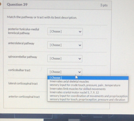 Question 39 3 pts Match the pathway or tract with its best description. posterior funiculus-medial lemniscal pathway [Choose)