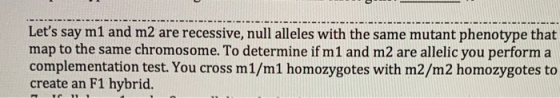 Lets say m1 and m2 are recessive, null alleles with the same mutant phenotype that map to the same chromosome. To determine