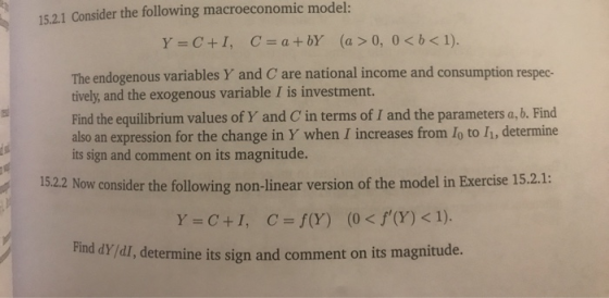 15.2.1 Consider the following macroeconomic model: Y = C+1, C = a +by (a > 0, 0<b< 1). The endogenous variables Y and C are n