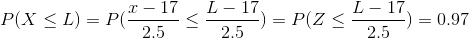 P(X\leq L)=P(\frac{x-17}{2.5}\leq \frac{L-17}{2.5})=P(Z\leq \frac{L-17}{2.5})=0.97
