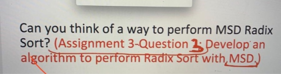 Can you think of a way to perform MSD Radix Sort? (Assignment 3-Question 3 Developan algorithm to perform Radix Sort with MS
