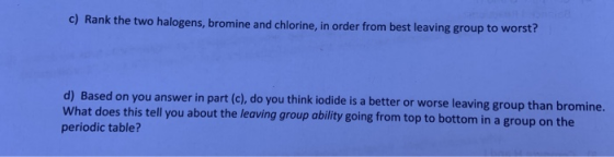 c) Rank the two halogens, bromine and chlorine, in order from best leaving group to worst? d) Based on you answer in part (c)