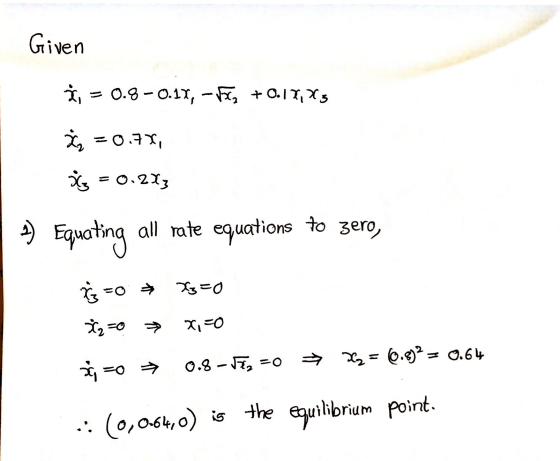 Given À, = 0.8 -0.17, -ray +0.17, X5 = 0.7%, is = 0.213 1) Equating all rate equations to zero, G=0 > x=0 %=0 > x=0 3; -0 → 0
