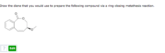 Draw the diene that you would use to prepare the following compound via a ring-closing metathesis reaction. ? Edit