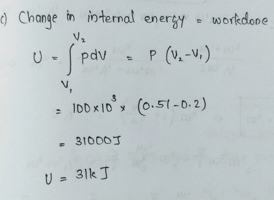 c) Change in internal energy - workdone - pdv & P (V₂_W) = 100x10² (0.51-0.2) - 310003 U = 318 ]