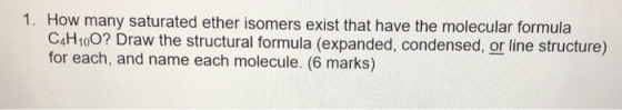 1. How many saturated ether isomers exist that have the molecular formula C4H100? Draw the structural formula (expanded, cond