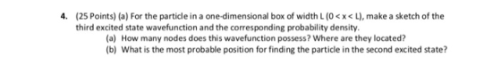 (25 Points) (a) For the particle in a one-dimensional box of width L (0< x< L), make a sketch of the third excited state wave
