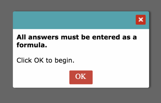 All answers must be entered as a formula. Click OK to begin. OK
