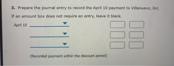 3. Prepare the journal entry to record the April 10 payment to Villanuevo, Inc. If an amount box does not require an entry, l