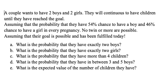 A couple wants to have 2 boys and 2 girls. They will continuous to have children until they have reached the goal. Assuming t