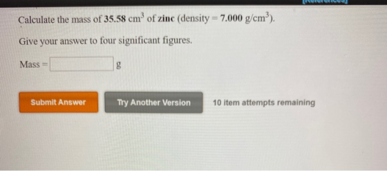 Calculate the mass of 35.58 cm of zinc (density = 7.000 g/cm3). Give your answer to four significant figures. Mass g Submit A