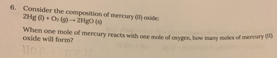 6. Consider the composition of mercury (Il) oxide: 2Hg (l)+O2 (g)- 2HgO (s) When one mole of mercury reacts with one mole of
