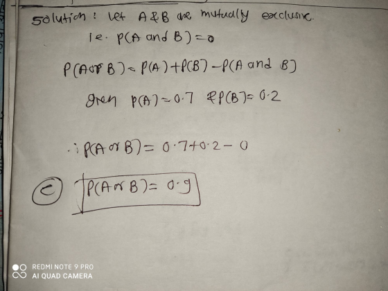 solution : let A & B ahe mutually exclusive. le. P(A and B)=0 P(AFB) = P(A) + P(B)~P(A and B] gren P(A)=0.7 PP (B7 = 0.2 IPCA