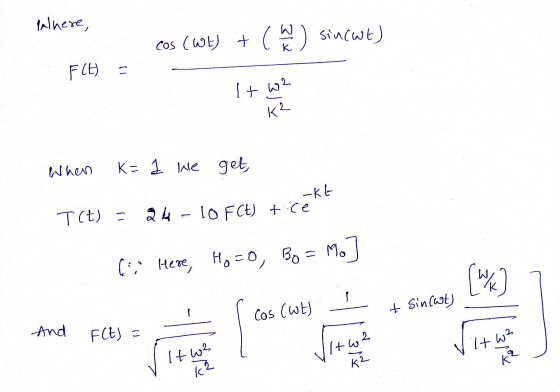 Where, cos (Wt) + ( h) sincut) F(t) = It w2 K2 When K= 1 lhe get, -kt T(t) = 24 - 10 FCH) + cé (o Here, Ho=0, Bo= Mo] - I cos