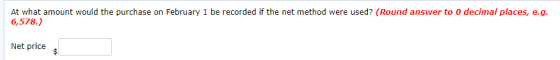 At what amount would the purchase on February 1 be recorded if the net method were used? (Round answer to o decimal places, e