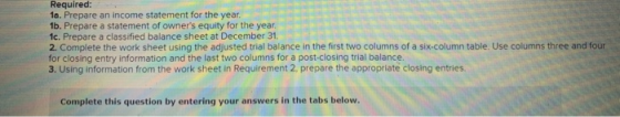Required: 1a. Prepare an income statement for the year. 1b. Prepare a statement of owners equity for the year. 1c. Prepare a