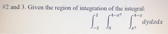 #2 and 3. Given the region of integration of the integral: 2 •4-x² 10 S dydzdx -2