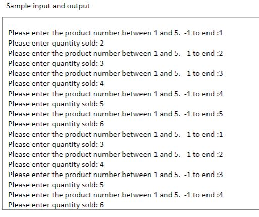 Sample input and output Please enter the product number between 1 and 5. -1 to end : 1 Please enter quantity sold: 2 Please e