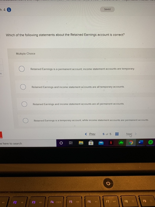 h. 4 i Saved Which of the following statements about the Retained Earnings account is correct? Multiple Choice Retained Earni
