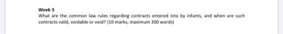 Week 3 What are the common law rules regarding contracts entered into by infants, and when are such contracts valid, voidable