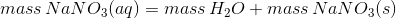 mass\, NaNO_{3}(aq)=mass\, H_{2}O+mass\, NaNO_{3}(s)