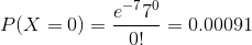 P(X=0) =\frac{e^{-7}7^{0}}{0!} = 0.00091