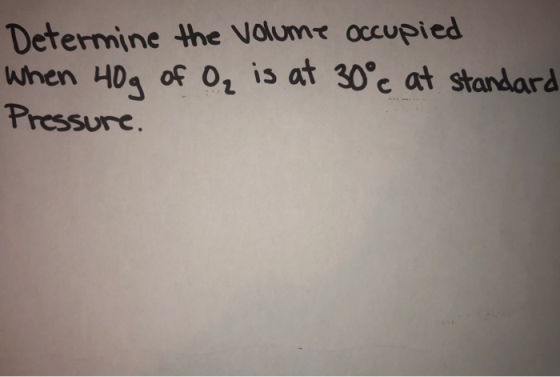 Determine the volume occupied When 40g of O₂ is at 30°c at standard Pressure
