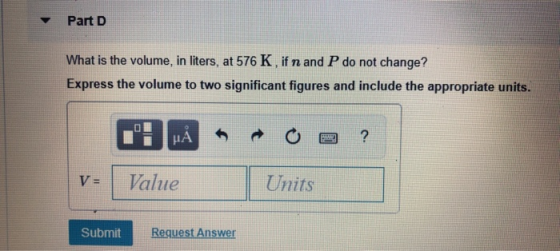 Part D What is the volume, in liters, at 576 K, if n and P do not change? Express the volume to two significant figures and i