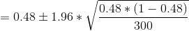 =0.48\pm 1.96*\sqrt{\frac{0.48*(1-0.48)}{300}}