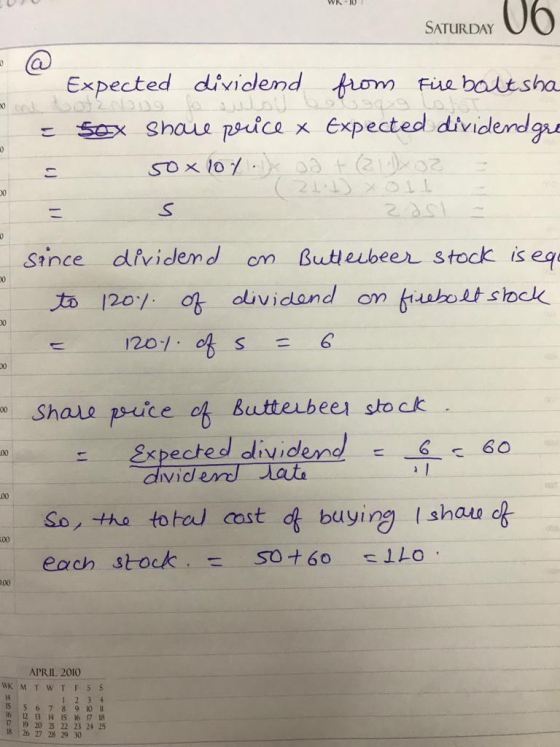SATURDAY Expected dividend rom fue baltsha sx Shau podce x expected dividendgu 0 Srince dividend om Butteubeer stock is eq 0 haue pruice oh butterbeer stock xpected dividen60 dividerd late So, the totod cost f buying Ishau of each stock so+ 60 llo .00 APRIL 2010 6 2 13 4 15 6 17 18 7 19 20 2 22 23 24 25 18 26 27 28 29 30