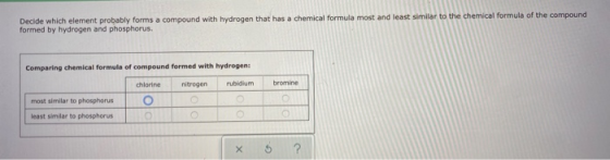 Decide which element probably forms a compound with hydrogen that has a chemical formula most and least similar to the chemic