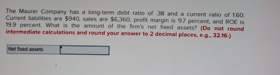 The Maurer Company has a long-term debt ratio of .38 and a current ratio of 1.60. Current liabilities are $940, sales are $6,