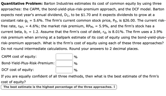 Quantitative Problem: Barton Industries estimates its cost of common equity by using three approaches: the CAPM, the bond-yie