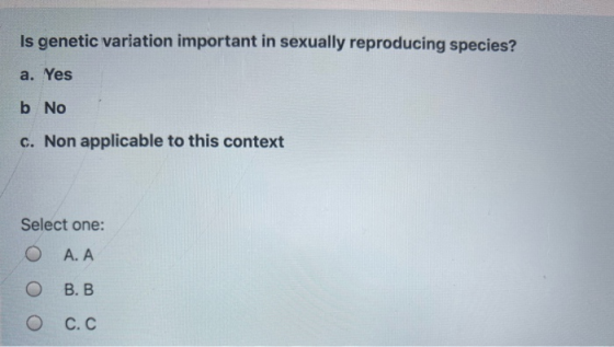 Is genetic variation important in sexually reproducing species? a. Yes b No c. Non applicable to this context Select one: O A