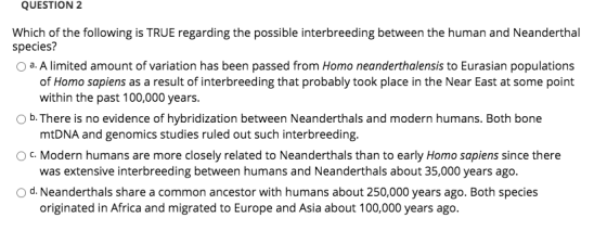 QUESTION 2 Which of the following is TRUE regarding the possible interbreeding between the human and Neanderthal species? a.