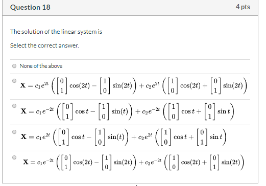 4 pts Question 18 The solution of the linear system is Select the correct answer O None of the above (C X ce2 sin(2t) e cos(2