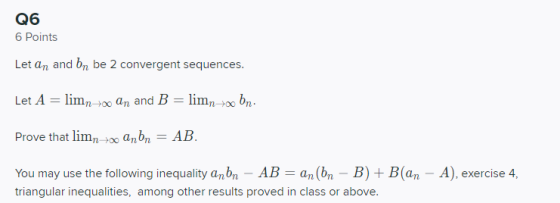 Q6 6 Points Let an and bn be 2 convergent sequences. Let A = limno an and B = limno br. Prove that limno anbn AB = You may us