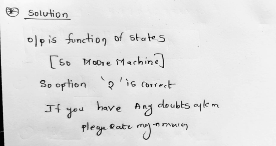 Solution olpis function of states [so Moore Machine] So option & is correct If you have any doubts apk im pleage Rate my an