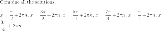 \\\mathrm{Combine\:all\:the\:solutions}\\\\x=\frac{\pi }{2}+2\pi n,\:x=\frac{3\pi }{2}+2\pi n,\:x=\frac{5\pi }{4}+2\pi n,\:x=\frac{7\pi }{4}+2\pi n,\:x=\frac{\pi }{4}+2\pi n,\:x=\frac{3\pi }{4}+2\pi n