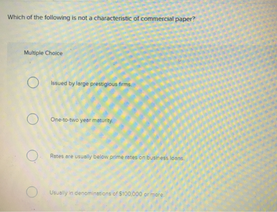 Which of the following is not a characteristic of commercial paper? Multiple Choice Ο Issued by large prestigious firms Ο One