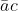 ar{a}c