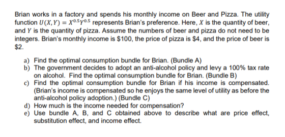 Brian works in a factory and spends his monthly income on Beer and Pizza. The utility function U(X,Y) = X0.5y0.5 represents B