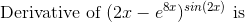 \text{ Derivative of }(2x-e^{8x})^{sin(2x)} \text{ is }
