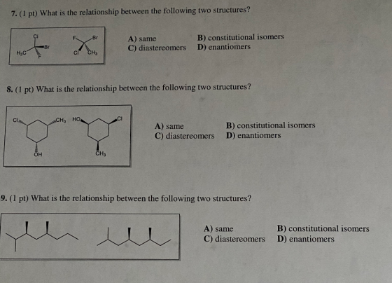 7.(1 pt) What is the relationship between the following two structures? FB A) same C) diastereomers B) constitutional isomers